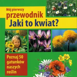 Okładka książki „Mój pierwszy przewodnik. Jaki to kwiat?” z kolorowymi zdjęciami kwiatów polnych i dzieci obserwujących rośliny. Przewodnik zawiera 50 gatunków kwiatów.