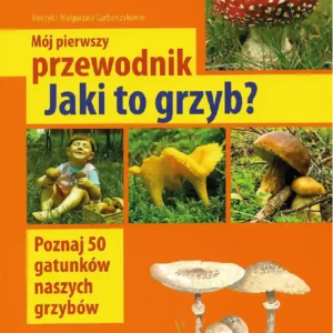 Okładka książki „Jaki to grzyb? Mój pierwszy przewodnik” z kolorowymi zdjęciami dzieci, grzybów i ilustracjami; hasło: poznaj 50 gatunków naszych grzybów.
