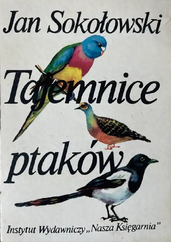 Okładka książki „Tajemnice ptaków” autorstwa Jana Sokołowskiego z ilustracjami trzech gatunków ptaków – egzotycznego, gołębia i sroki – wydana przez Instytut Wydawniczy Nasza Księgarnia.